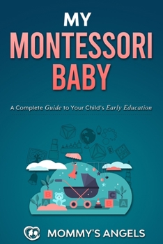 Paperback My Montessori Baby: A Complete Guide to Your Child's Early Education (Montessori Toddler) Book