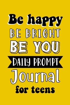 Paperback Be Happy Be Bright Be You Daily Prompt Journal for Teens: Creative Writing for Happiness Book