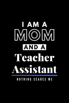 I Am A Mom And A Teacher Assistant Nothing Scares Me: Funny Appreciation Journal Gift For Her Softback Writing Book Notebook (6" x 9") 120 Lined Pages