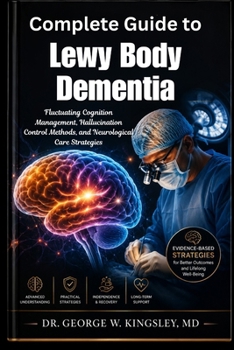 Complete Guide to Lewy Body Dementia: Fluctuating Cognition Management, Hallucination Control Methods, and Neurological Care Strategies