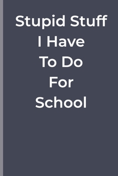 Stupid Stuff I Have To Do For School: Stupid Stuff I Have To Do For School: funny lined book
