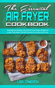 Hardcover The Essential Air Fryer Cookbook: Amazingly and Healthy, Low-Carb Air Fryer Recipes People Are Loving. Tasty Meals That Will Convince You to Buy an Ai Book