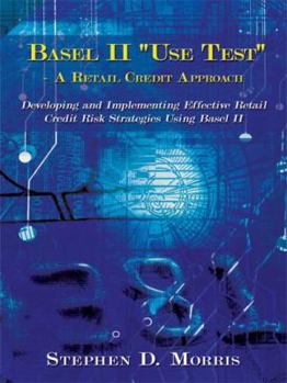 Paperback The Basel II "Use Test" - A Retail Credit Approach: Developing and Implementing Effective Retail Credit Risk Strategies Using Basel II Book