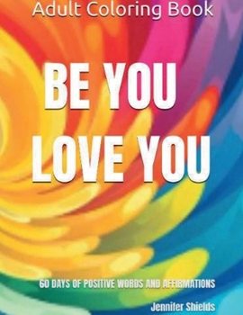 Paperback BE YOU LOVE YOU ADULT COLORING BOOK: 60 DAYS OF POSITIVE WORDS AND AFFIRMATIONS Book