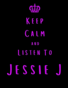 Keep Calm And Listen To Jessie J: Jessie J Notebook/ journal/ Notepad/ Diary For Fans. Men, Boys, Women, Girls And Kids | 100 Black Lined Pages | 8.5 x 11 inches | A4