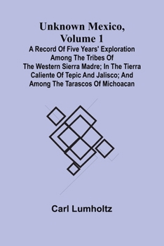 Paperback Unknown Mexico, Volume 1; A Record of Five Years' Exploration Among the Tribes of the Western Sierra Madre; In the Tierra Caliente of Tepic and Jalisc Book