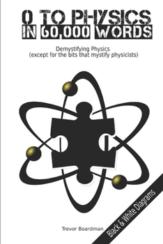 Paperback Zero to Physics in 60,000 Words (BW): Demystifying Physics (except for the bits that mystify physicists) Book