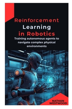Paperback Reinforcement Learning in Robotics: Training autonomous agents to navigate complex physical environments Book