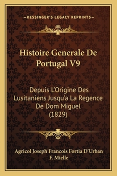 Histoire Generale De Portugal V9: Depuis L'Origine Des Lusitaniens Jusqu'a La Regence De Dom Miguel (1829)