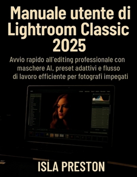 Paperback Manuale utente di Lightroom Classic 2025: Avvio rapido all'editing professionale con maschere AI, preset adattivi e flusso di lavoro efficiente per fotografi impegnati (Italian Edition) [Italian] Book