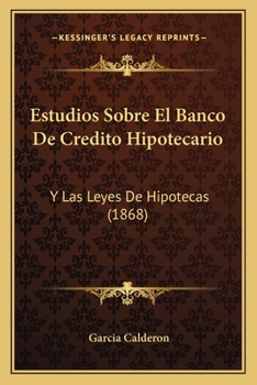 Estudios Sobre El Banco De Credito Hipotecario: Y Las Leyes De Hipotecas (1868)