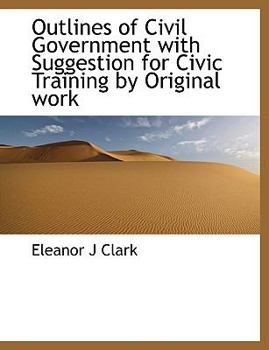 Outlines of Civil Government with Suggestion for Civic Training by Original Work