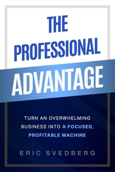 Paperback The Professional Advantage: Turn an Overwhelming Business into a Focused, Profitable Machine Book