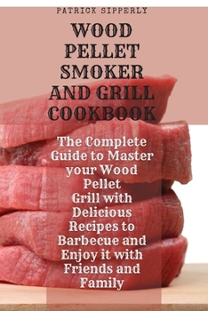 Paperback Wood Pellet Smoker & Grill Cookbook: The Complete Guide to Master your Wood Pellet Grill with Delicious Recipes to Barbecue and Enjoy it with Friends Book