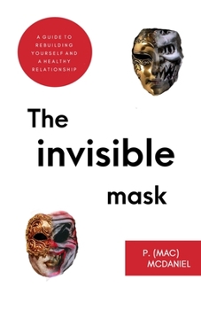 Paperback The Invisible Mask: The Ultimate Insider's Guide To Rebuilding Yourself And A Healthy Relationship Book