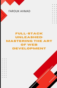 Paperback Full-Stack Unleashed: MASTERING THE ART OF WEB DEVELOPMENT: Full-Stack Unleashed: Mastering the Art of Web Development A Comprehensive Guide to Buildi Book