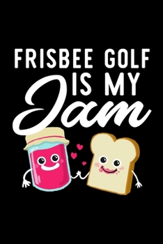 Frisbee Golf Is My Jam: Funny Notebook for Frisbee Golf Fan | Great Christmas & Birthday Gift Idea for Frisbee Golf Fan | Frisbee Golf Journal | 100 pages 6x9 inches