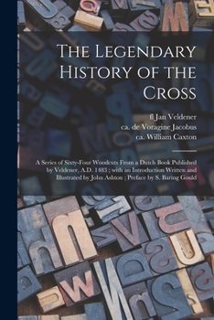 Paperback The Legendary History of the Cross: a Series of Sixty-four Woodcuts From a Dutch Book Published by Veldener, A.D. 1483; With an Introduction Written a Book