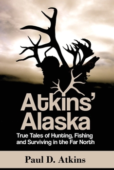 Paperback Atkins' Alaska: True Tales of Hunting, Fishing, and Surviving in the Far North Book