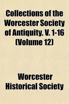 Collections of the Worcester Society of Antiquity. V. 1-16 (Volume 12)