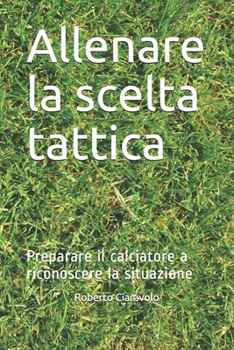 Paperback Allenare la scelta tattica: Preparare il calciatore a riconoscere la situazione [Italian] Book