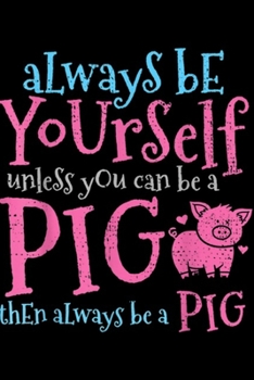 Always Be Yourself Unless You Can Be A Pig then always be a pig: Pig Pigsty Farm Farmer Butcher Pork Meat Cute Gift Vintage  Journal/Notebook Blank Lined Ruled 6x9 100 Pages