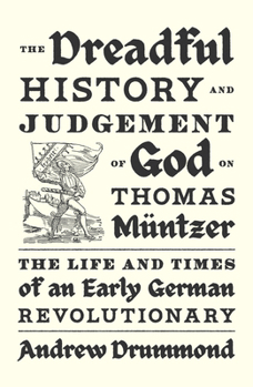 The Dreadful History and Judgement of God on Thomas Müntzer: The Life and Times of an Early German Revolutionary