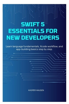 Paperback Swift 5 Essentials for New Developers: Learn language fundamentals, Xcode workflow, and app-building basics step by step Book