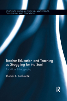 Teacher Education and Teaching as Struggling for the Soul: A Critical Ethnography (Routledge Cultural Studies in Knowledge, Curriculum, and Education)