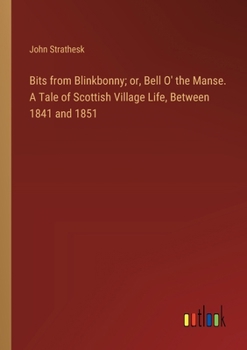 Paperback Bits from Blinkbonny; or, Bell O' the Manse. A Tale of Scottish Village Life, Between 1841 and 1851 Book