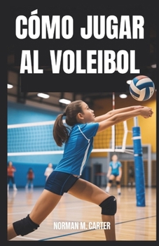 CÓMO JUGAR AL VOLEIBOL: Lecciones paso a paso, ejercicios de práctica y consejos para nuevos jugadores de voleibol (Spanish Edition)
