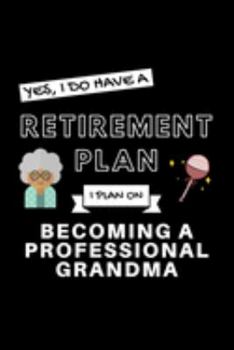 Paperback Yes, I Do Have A Retirement Plan I Plan On Becoming A Professional Grandma: Funny Retiring Grandmother Enthusiast Simple Journal Composition Notebook Book