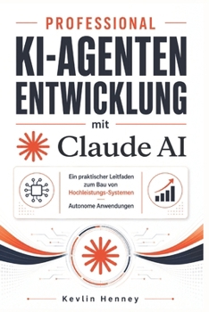 Professional KI-Agentenentwicklung mit Claude AI: Ein praktischer Leitfaden zum Bau von Hochleistungs-Systemen Autonome Anwendungen (German Edition)