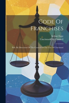 Paperback Code Of Franchises: Pub. By Directions Of The Council Of The City Of Cincinnati Book