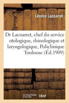 Paperback Dr L. Lacoarret, Chef Du Service Otologique, Rhinologique Et Laryngologique: de la Policlinique de Toulouse. I. Statistique Pour l'Année 1908. II. Du [French] Book