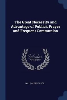 Paperback The Great Necessity and Advantage of Publick Prayer and Frequent Communion Book