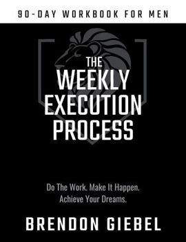 Paperback Weekly Execution Process: 90-Day Workbook for Men: Do the Work. Make It Happen. Achieve Your Dreams (The Advanced Man Series) Book