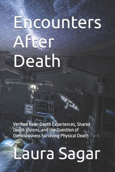 Encounters After Death: Verified Near-Death Experiences, Shared Death Visions, and the Question of Consciousness Surviving Physical Death