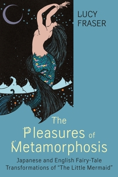 Paperback The Pleasures of Metamorphosis: Japanese and English Fairy Tale Transformations of the Little Mermaid Book