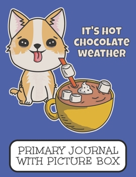 Paperback It's Hot Chocolate Weather Primary Journal With Picture Box: Adorable Winter Welsh Corgi Puppy Dog Sipping A Hot Drink Book