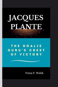 Paperback Jacques Plante: The Goalie Guru's Crest Of Victory Book