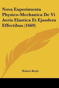 Nova Experimenta Physico-Mechanica De Vi Aeris Elastica Et Ejusdem Effectibus (1669)