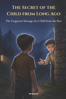 The Secret of the Child from Long Ago: The Forgotten Message of a Child from the Past - A touching, mysterious… and deeply human middle-grade novel. (The Invisible Children)