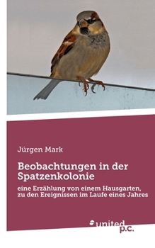 Paperback Beobachtungen in der Spatzenkolonie: eine Erzählung von einem Hausgarten, zu den Ereignissen im Laufe eines Jahres [German] Book