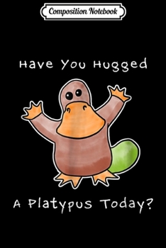 Paperback Composition Notebook: Have You Hugged A Platypus Today Funny Platypus Journal/Notebook Blank Lined Ruled 6x9 100 Pages Book
