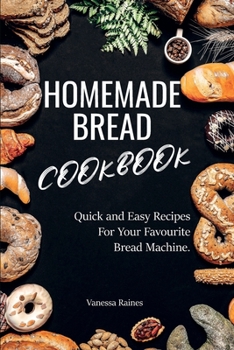 Paperback Homemade Bread Cookbook: Quick and Easy Recipes For Your Favourite Bread Machine. Book