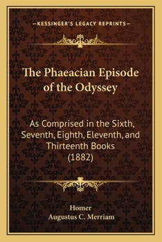The Phaeacian Episode Of The Odyssey: As Comprised In The Sixth, Seventh, Eighth, Eleventh, And Thirteenth Books. With Introduction, Notes, And Appendix...