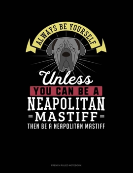 Paperback Always Be Yourself Unless You Can Be A Neapolitan Mastiff Then Be A Neapolitan Mastiff: French Ruled Notebook Book