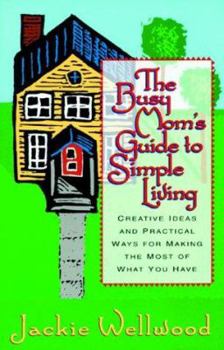 Paperback The Busy Mom's Guide to Simple Living: Creative Ideas and Practical Ways for Making the Most Out of What You Have Book