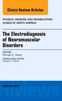 Hardcover The Electrodiagnosis of Neuromuscular Disorders, an Issue of Physical Medicine and Rehabilitation Clinics: Volume 24-1 Book